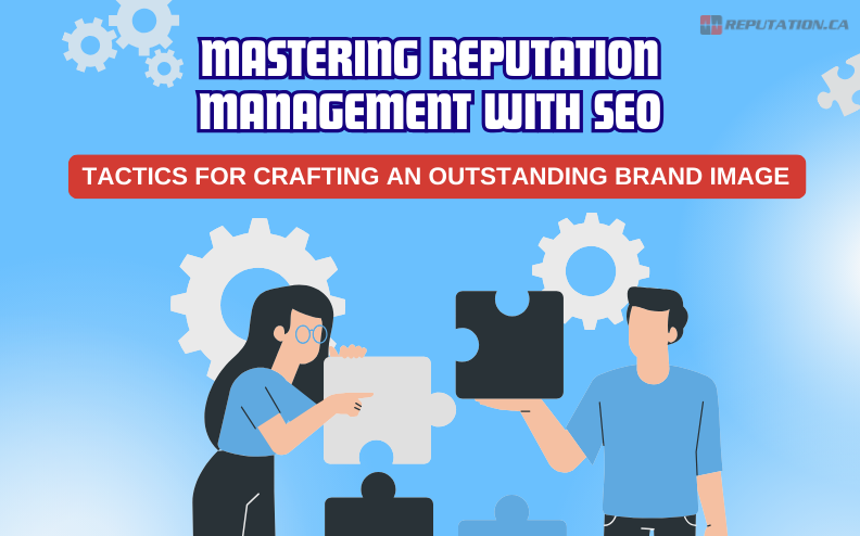 Mastering Reputation Management with SEO: Tactics for Crafting an Outstanding Brand Image